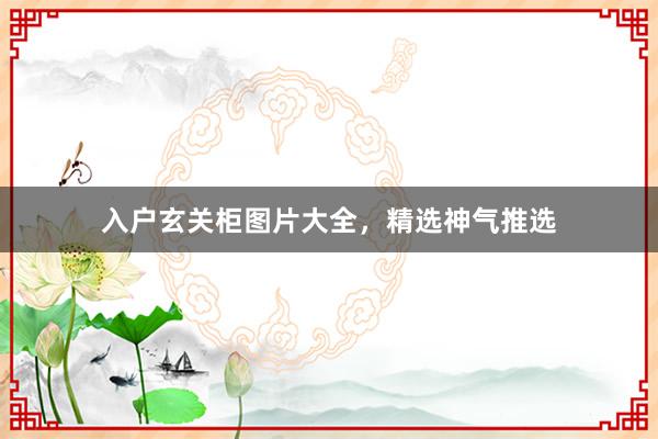 入户玄关柜图片大全，精选神气推选