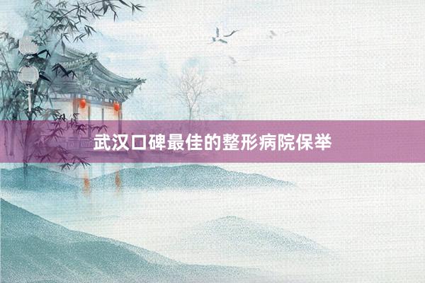 武汉口碑最佳的整形病院保举